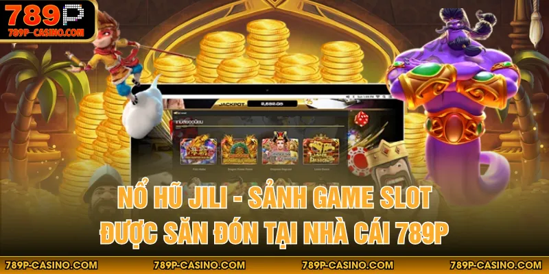 Nổ Hũ JILI - Sảnh Game Slot Được Săn Đón Tại Nhà Cái 789P