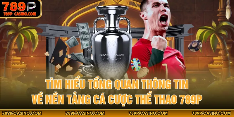Tìm hiểu tổng quan thông tin về nền tảng cá cược thể thao 789P